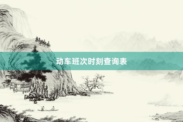动车班次时刻查询表