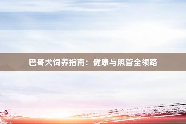 巴哥犬饲养指南:健康与照管全领路